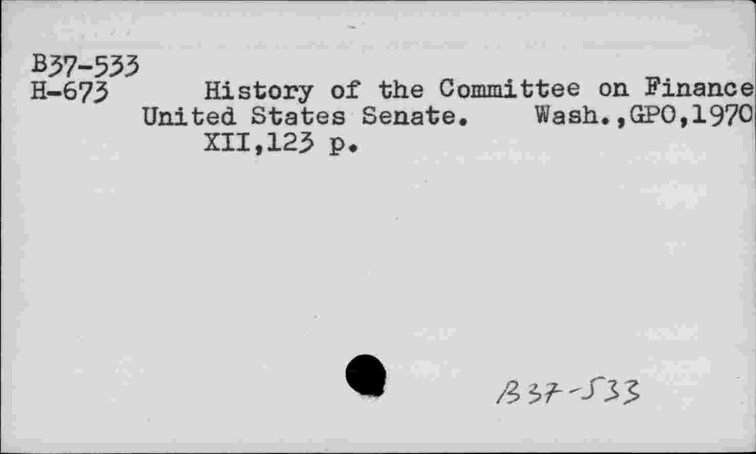 ﻿B57-555
H-673 History of the Committee on Finance United States Senate.	Wash.,GPO,1970
XII,125 p.